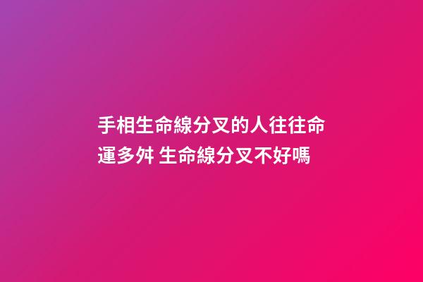 手相生命線分叉的人往往命運多舛 生命線分叉不好嗎